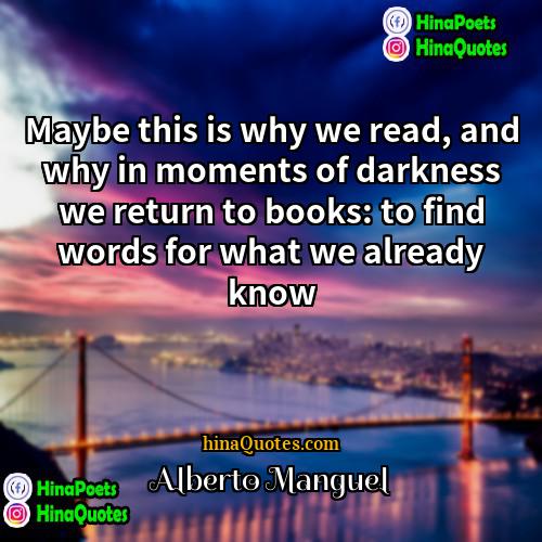Alberto Manguel Quotes | Maybe this is why we read, and